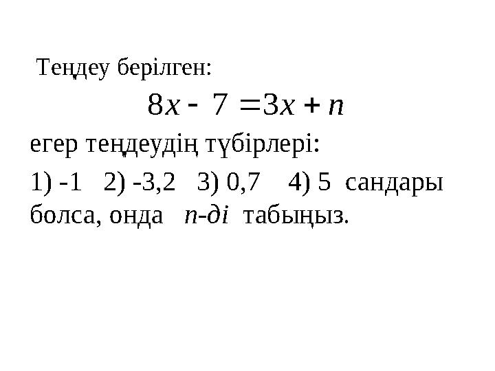 Теңдеу берілген: егер теңдеудің түбірлері: 1) -1 2) -3,2 3) 0,7 4) 5 сандары болса, онда