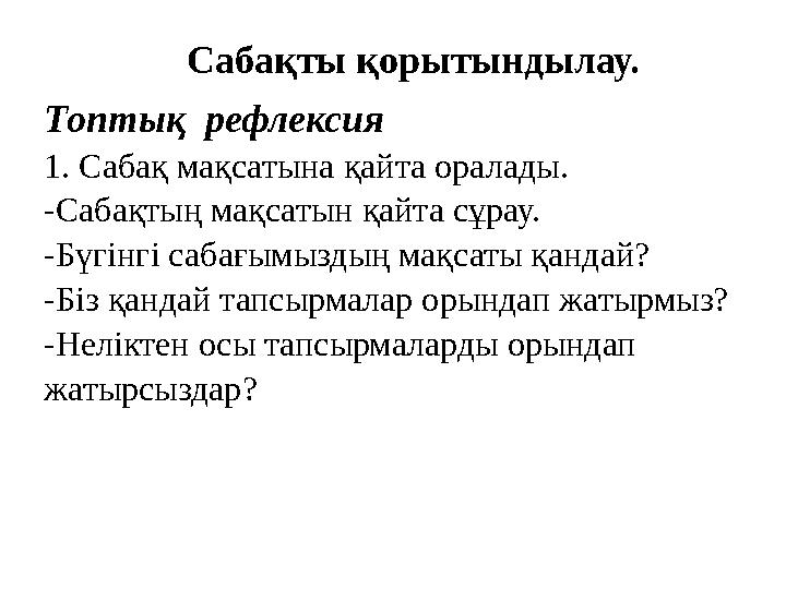Топтық рефлексия 1. Сабақ мақсатына қайта оралады. -Сабақтың мақсатын қайта сұрау. -Бүгінгі сабағымыздың мақсаты қандай? -Бі