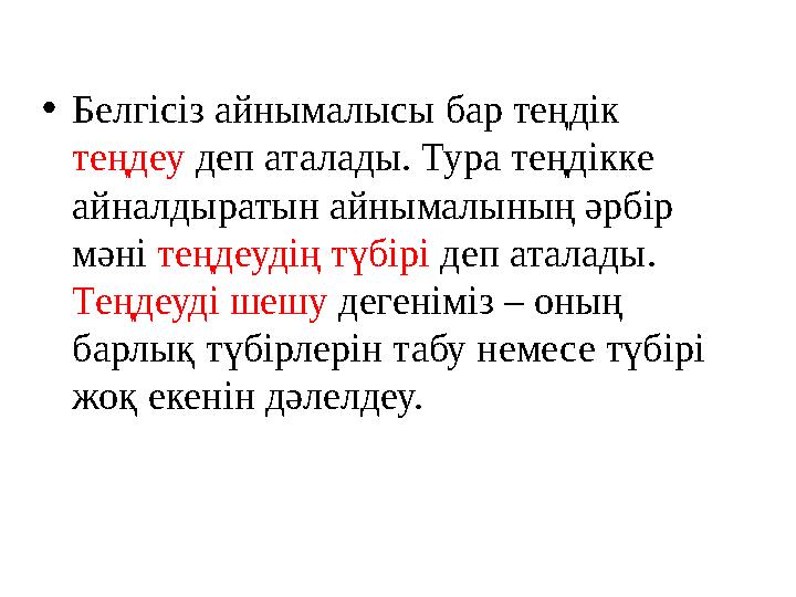 •Белгісіз айнымалысы бар теңдік теңдеу деп аталады. Тура теңдікке айналдыратын айнымалының әрбір мәні теңдеудің түбірі деп ат