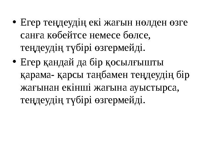 •Егер теңдеудің екі жағын нөлден өзге санға көбейтсе немесе бөлсе, теңдеудің түбірі өзгермейді. •Егер қандай да бір қосылғыш