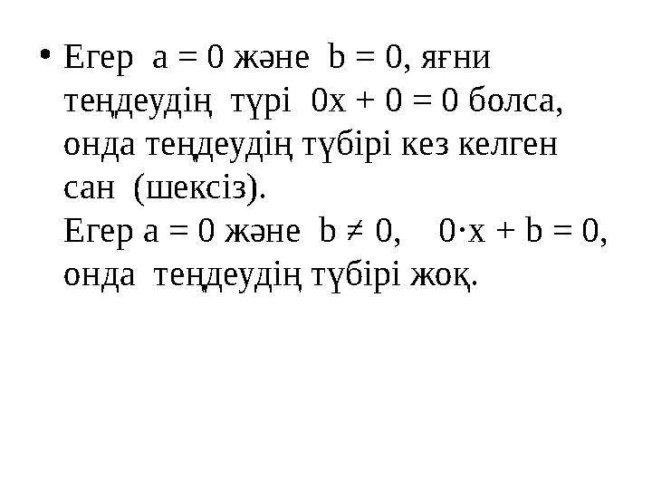 •Егер а = 0 және b = 0, яғни теңдеудің түрі 0х + 0 = 0 болса, онда теңдеудің түбірі кез келген сан (шексіз). Егер а = 0