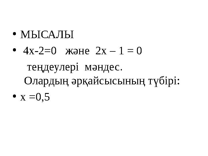 •МЫСАЛЫ • 4х-2=0 және 2х – 1 = 0 теңдеулері мәндес. Олардың әрқайсысының түбірі: •х =0,5