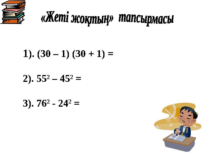 1 ). (30 – 1) (30 + 1) = 2). 55 2 – 45 2 = 3). 76 2 - 24 2 =