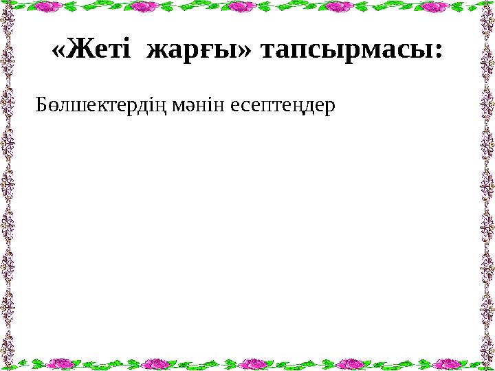 «Жеті жарғы» тапсырмасы: Бөлшектердің мәнін есептеңдер