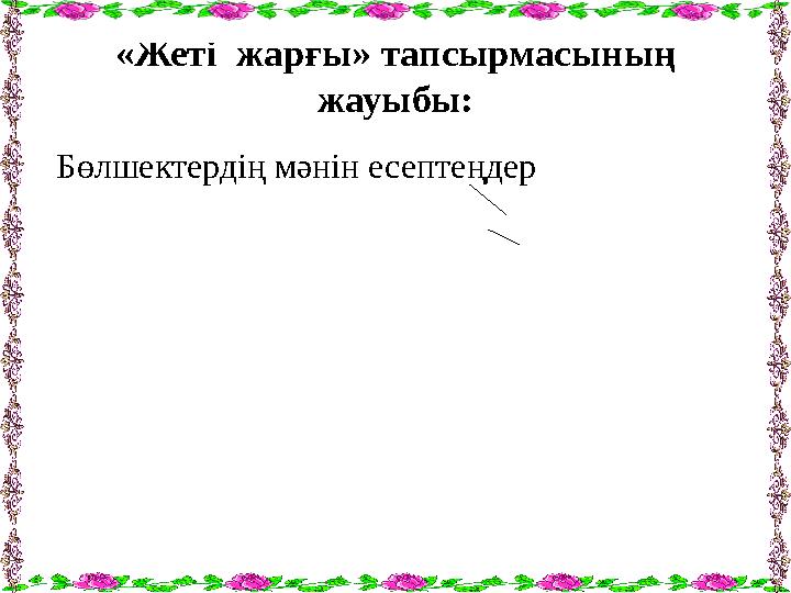 «Жеті жарғы» тапсырмасының жауыбы: Бөлшектердің мәнін есептеңдер