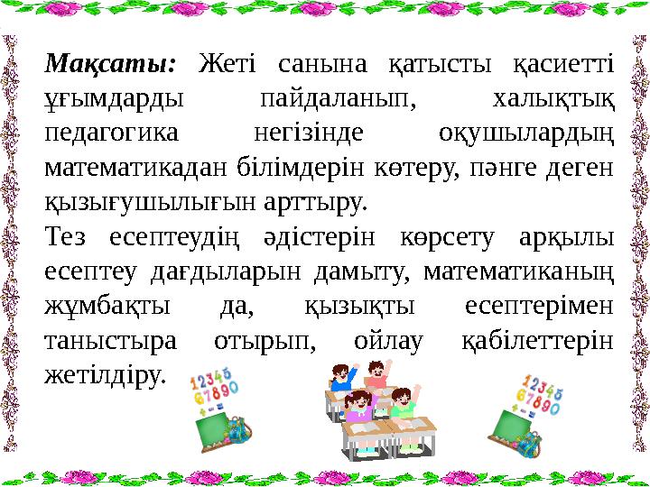 Мақсаты: Жеті санына қатысты қасиетті ұғымдарды пайдаланып, халықтық педагогика негізінде оқушылардың математикадан