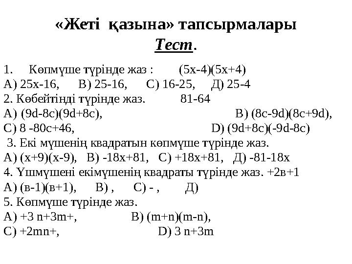 «Жеті қазына» тапсырмалары Тест . 1. Көпмүше түрінде жаз : (5х-4)(5х+4) А) 25х-16, В) 25-16, С) 16-25,