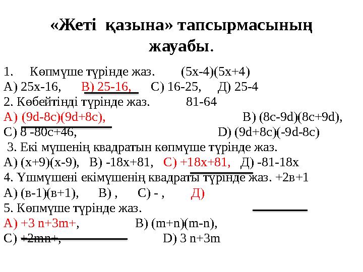 «Жеті қазына» тапсырмасының жауабы . 1. Көпмүше түрінде жаз. (5х-4)(5х+4) А) 25х-16, В) 25-16, С) 16-25