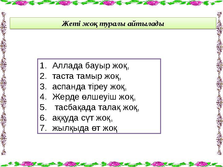 Жеті жоқ туралы айтылады 1. Аллада бауыр жоқ, 2. таста тамыр жоқ, 3. аспанда тіреу жоқ, 4. Жерде өлшеуіш жоқ, 5. тасбақада