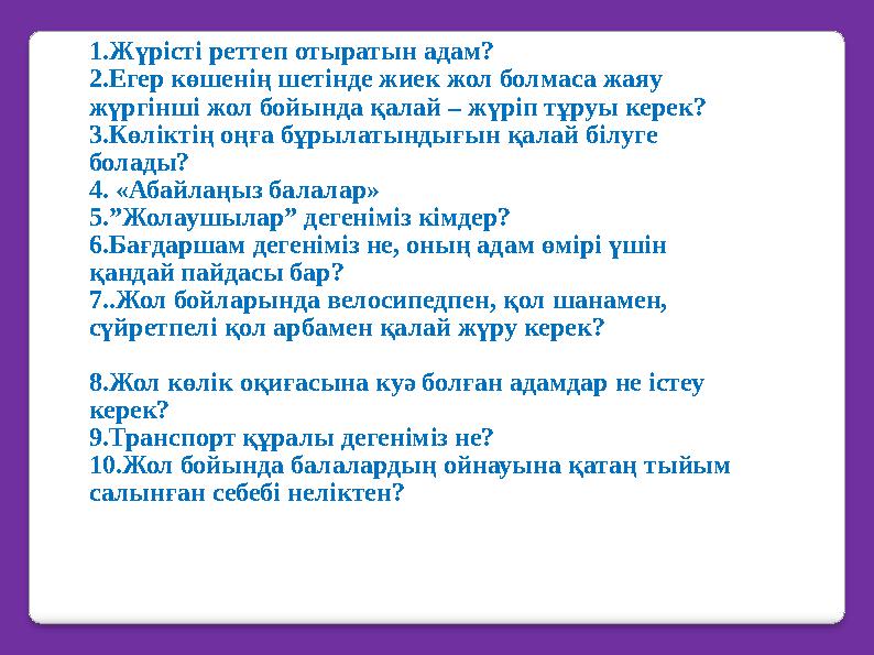 1.Жүрісті реттеп отыратын адам? 2.Егер көшенің шетінде жиек жол болмаса жаяу жүргінші жол бойында қалай – жүріп тұруы керек?