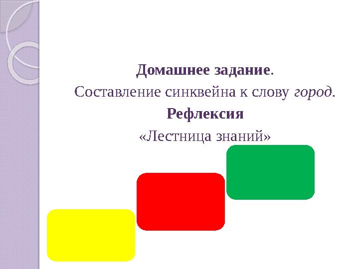 Домашнее задание. Составление синквейна к слову город. Рефлексия «Лестница знаний»