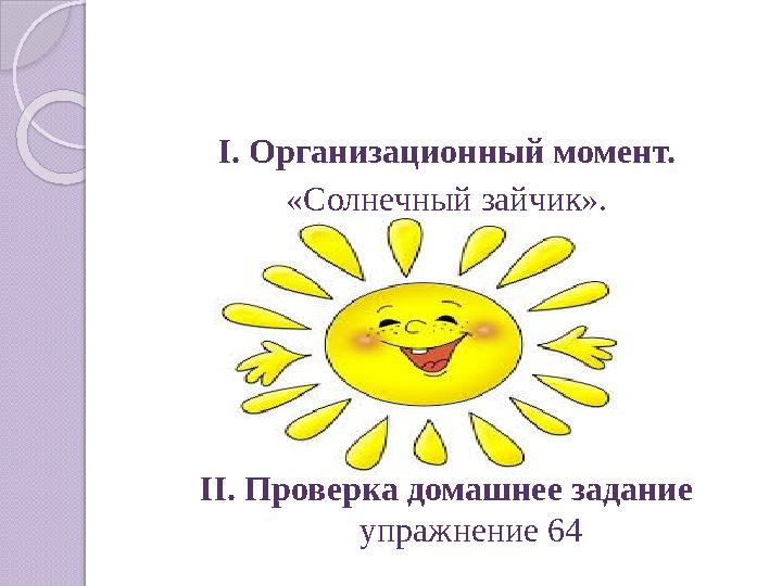 I. Организационный момент. «Солнечный зайчик». II. Проверка домашнее задание упражнение 64