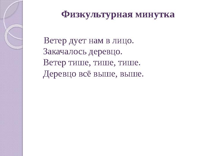 Физкультурная минутка Ветер дует нам в лицо. Закачалось деревцо. Ветер тише, тише, тише. Деревцо всё выше, выше.