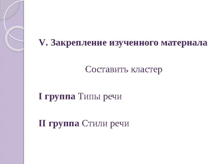 V. Закрепление изученного материала Составить кластер I группа Типы речи II группа Стили речи