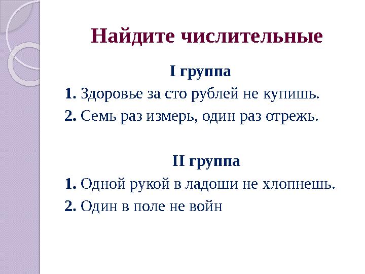 Найдите числительные I группа 1. Здоровье за сто рублей не купишь. 2. Семь раз измерь, один раз отрежь. II группа 1. О