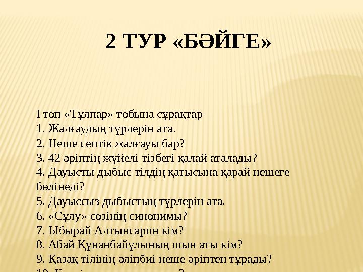 2 ТУР «БӘЙГЕ» І топ «Тұлпар» тобына сұрақтар 1. Жалғаудың түрлерін ата. 2. Неше септік жалғауы бар? 3. 42 әріптің жүйелі тізбег