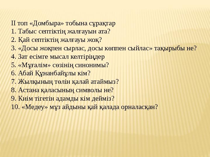 ІІ топ «Домбыра» тобына сұрақтар 1. Табыс септіктің жалғауын ата? 2. Қай септіктің жалғауы жоқ? 3. «Досы жоқпен сырлас, досы көп