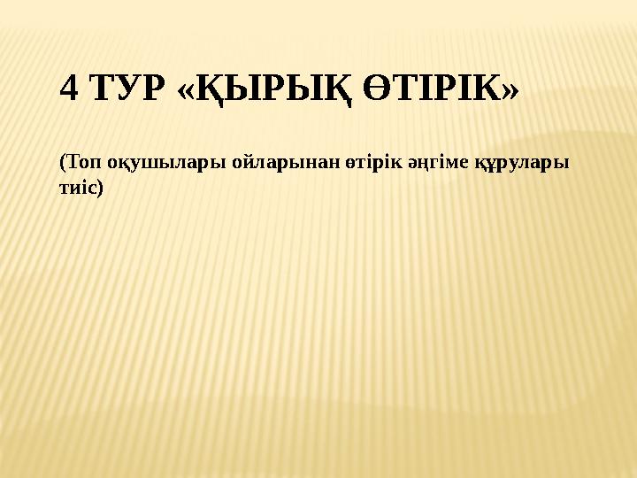 4 ТУР «ҚЫРЫҚ ӨТІРІК» (Топ оқушылары ойларынан өтірік әңгіме құрулары тиіс)