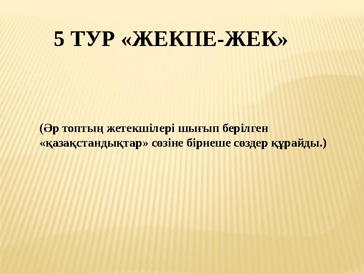 5 ТУР «ЖЕКПЕ-ЖЕК» (Әр топтың жетекшілері шығып берілген «қазақстандықтар» сөзіне бірнеше сөздер құрайды.)