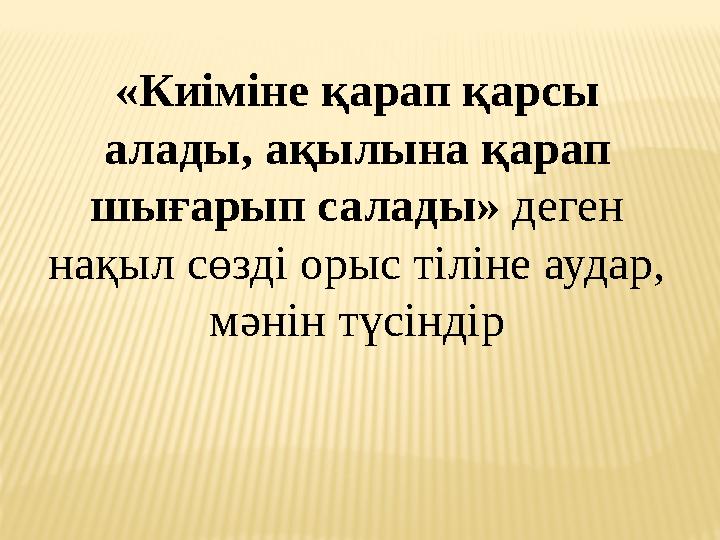 «Киіміне қарап қарсы алады, ақылына қарап шығарып салады» деген нақыл сөзді орыс тіліне аудар, мәнін түсіндір