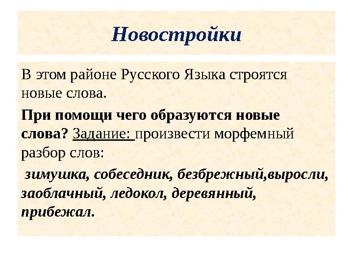 Новостройки В этом районе Русского Языка строятся новые слова. При помощи чего образуются новые слова? Задание: произвести