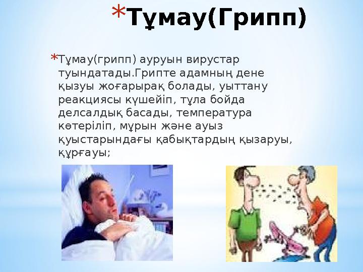 *Тұмау(Грипп) *Тұмау(грипп) ауруын вирустар туындатады.Грипте адамның дене қызуы жоғарырақ болады, уыттану реакциясы күшейіп,