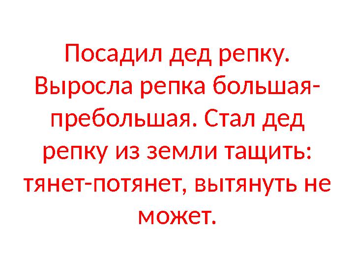 Посадил дед репку. Выросла репка большая- пребольшая. Стал дед репку из земли тащить: тянет-потянет, вытянуть не может.