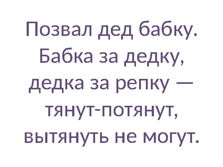 Позвал дед бабку. Бабка за дедку, дедка за репку — тянут-потянут, вытянуть не могут.