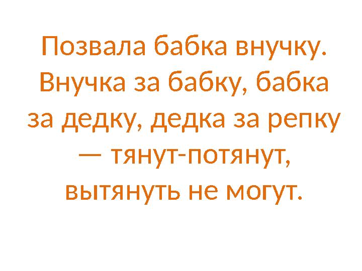 Позвала бабка внучку. Внучка за бабку, бабка за дедку, дедка за репку — тянут-потянут, вытянуть не могут.