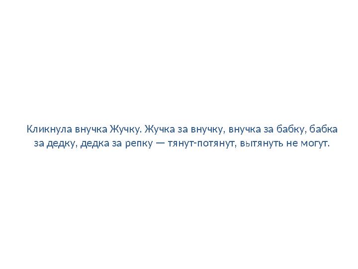 Кликнула внучка Жучку. Жучка за внучку, внучка за бабку, бабка за дедку, дедка за репку — тянут-потянут, вытянуть не могут.