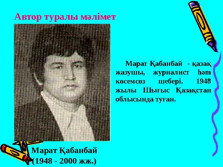 Автор туралы мәлімет Марат Қабанбай - қазақ жазушы, журналист hәm көсемсөз шебері. 1948 жылы Шығыс Қазақстан облысынд