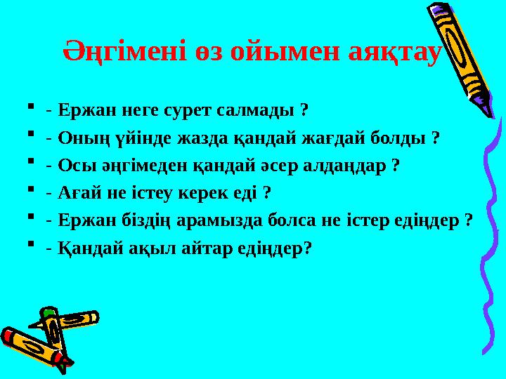 Әңгімені өз ойымен аяқтау - Ержан неге сурет салмады ? - Оның үйінде жазда қандай жағдай болды ? - Осы әңгімеден қандай әсер