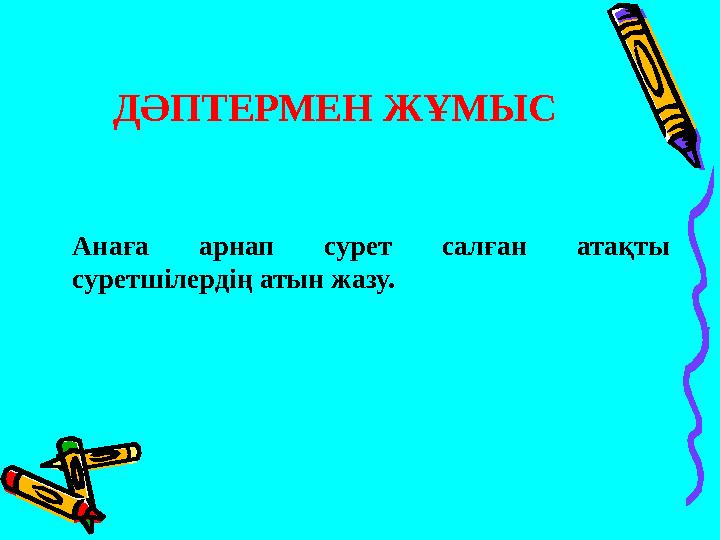 ДӘПТЕРМЕН ЖҰМЫС Анаға арнап сурет салған атақты суретшілердің атын жазу.