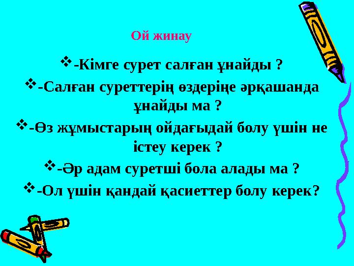 Ой жинау -Кімге сурет салған ұнайды ? -Салған суреттерің өздеріңе әрқашанда ұнайды ма ? -Өз жұмыстарың ойдағыдай болу үшін