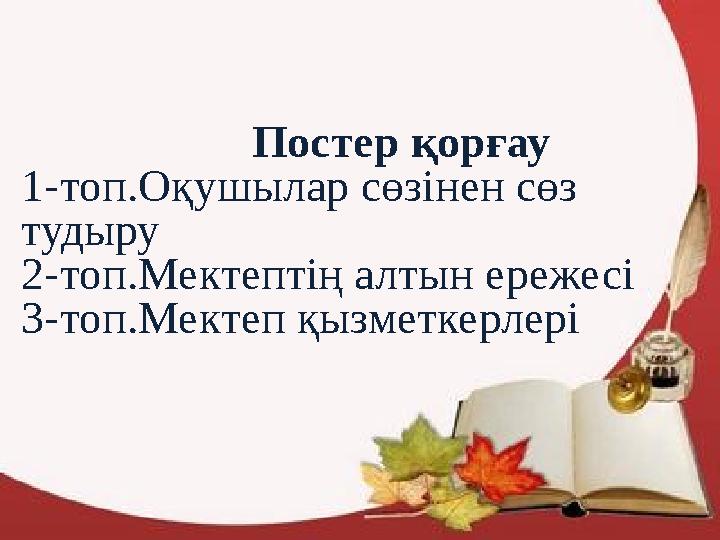 Постер қорғау 1-топ.Оқушылар сөзінен сөз тудыру 2-топ.Мектептің алтын ережесі 3-топ.Мектеп қы