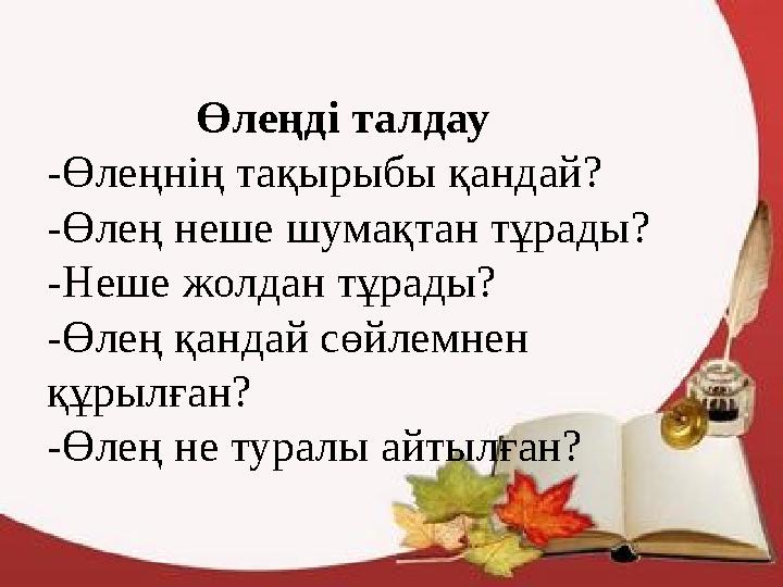 Өлеңді талдау -Өлеңнің тақырыбы қандай? -Өлең неше шумақтан тұрады? -Неше жолдан тұрады? -Өлең қандай сөйлемнен құр