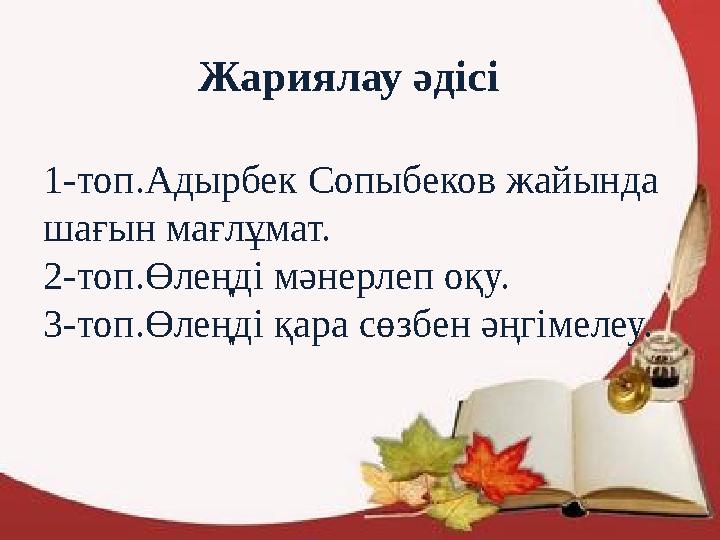 Жариялау әдісі 1-топ.Адырбек Сопыбеков жайында шағын мағлұмат. 2-топ.Өлеңді мәнерлеп оқу. 3-топ.Өлеңді қара сөзбен