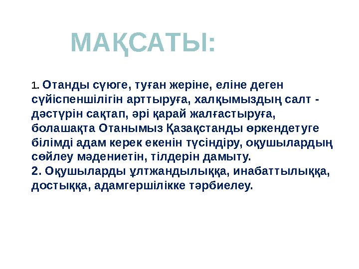 1. Отанды сүюге, туған жеріне, еліне деген сүйіспеншілігін арттыруға, халқымыздың салт - дәстүрін сақтап, әрі қарай жалғасты