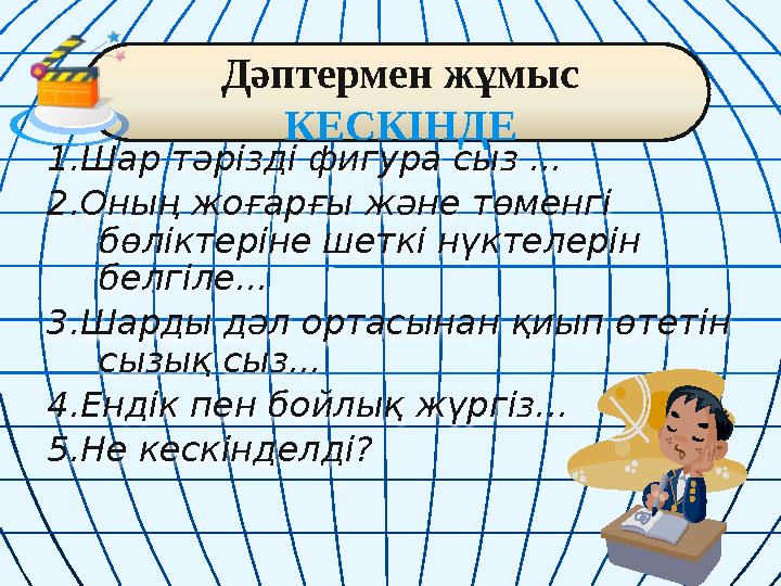 1.Шар тәрізді фигура сыз ... 2.Оның жоғарғы және төменгі бөліктеріне шеткі нүктелерін белгіле... 3.Шарды дәл ортасынан қиып өт