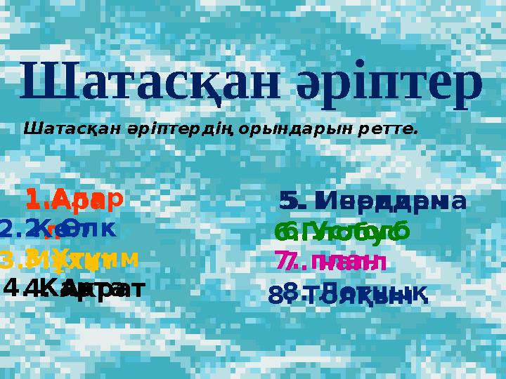 1. Алар 2. Өлк 3.Хтұим 4. Акрат 5. Инедирма 6.Услогб 7. напл 8. Лотнық Шатасқан әріптер Шатасқан әріптердің орындарын ретте. 1