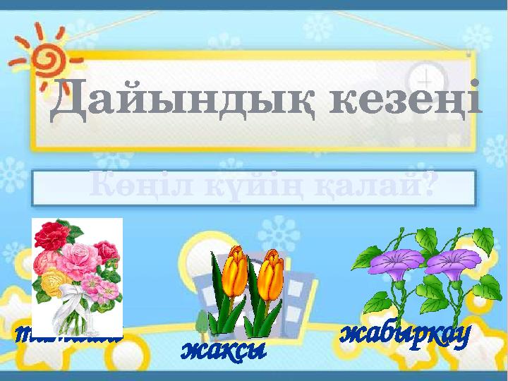 Дайындық кезеңі Көңіл күйің қалай? тамаша жаксы жабыркау