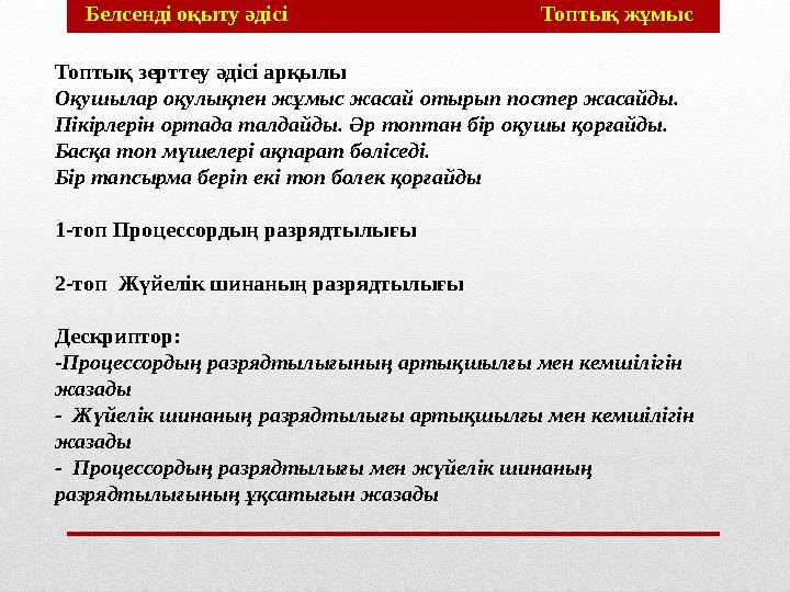 Топтық зерттеу әдісі арқылы Оқушылар оқулықпен жұмыс жасай отырып постер жасайды. Пікірлерін ортада талдайды. Әр топтан бір оқ