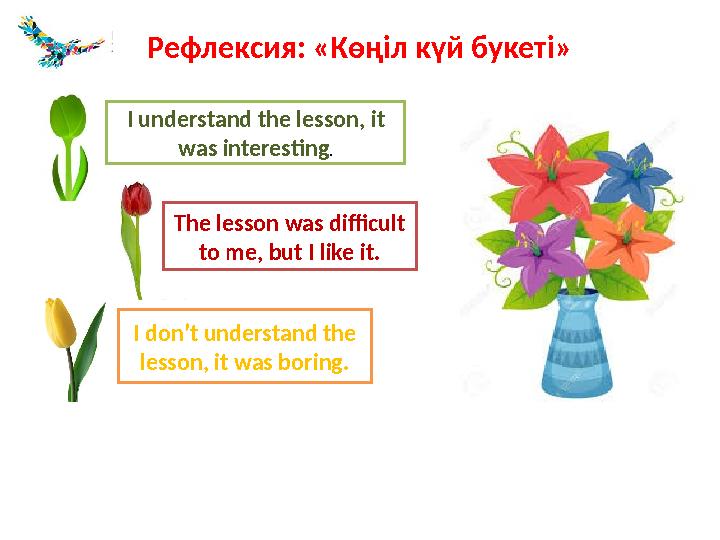 Рефлексия: «Көңіл күй букеті» I understand the lesson, it was interesting. The lesson was difficult to me, but I like it. I
