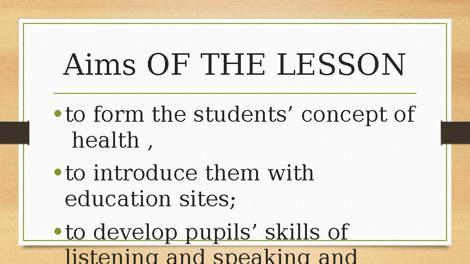 Aims OF THE LESSON • to form the students’ concept of health , • to introduce them with education sites; • to develop pup