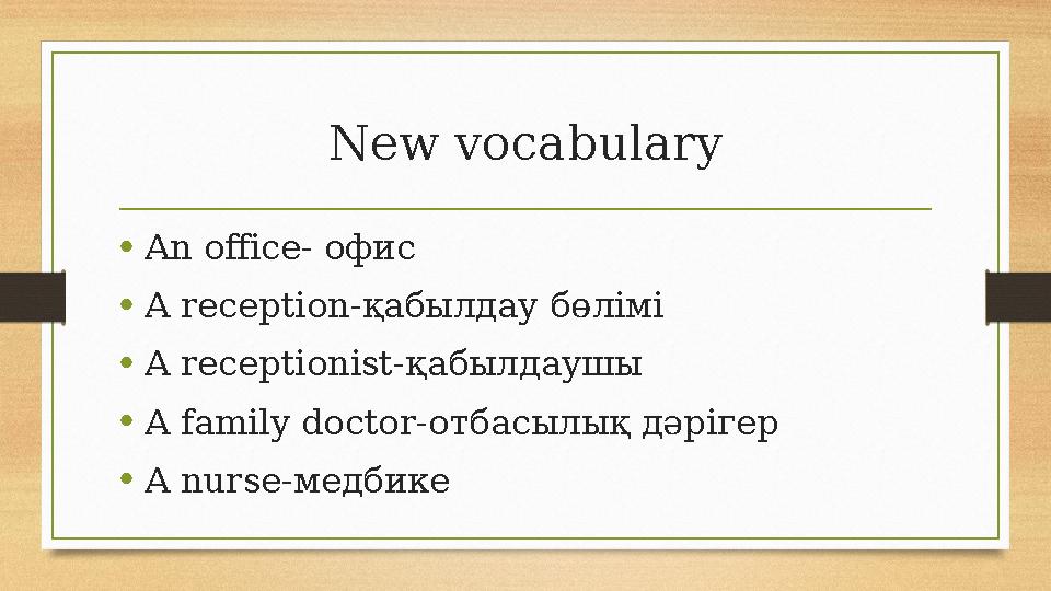 New vocabulary • An office- офис • A reception- қабылдау бөлімі • A receptionist- қабылдаушы • A family doctor- отбасылық дәріг