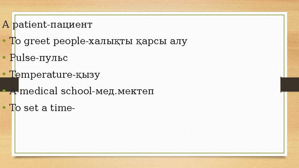 A patient- пациент • To greet people- халықты қарсы алу • Pulse- пульс • Temperature- қызу • A medical school- мед.мектеп • To s