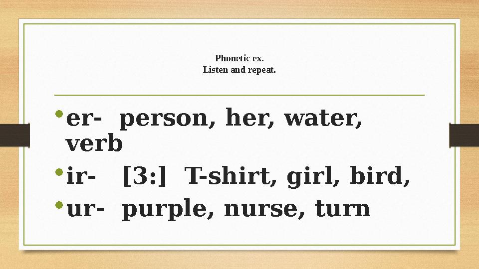 Phonetic ex. Listen and repeat. • er- person, her, water, verb • ir- [3:] T-shirt, girl, bird, • ur- purple, nurse, turn