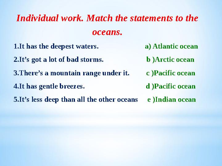 Individual work. Match the statements to the oceans. 1.It has the deepest waters. a) Atlantic ocean 2.I