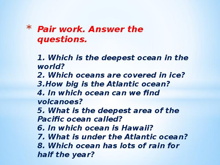 *Pair work. Answer the questions. 1. Which is the deepest ocean in the world? 2. Which oceans are covered in ice? 3.How big