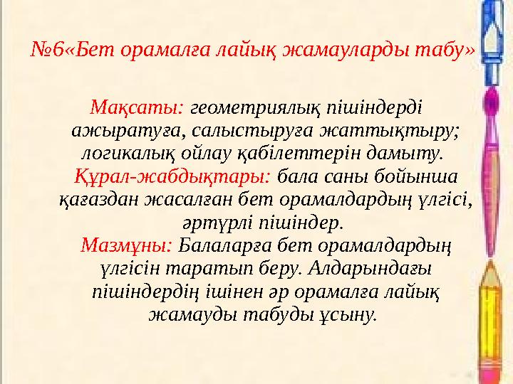 №6«Бет орамалға лайық жамауларды табу» Мақсаты: геометриялық пішіндерді ажыратуға, салыстыруға жаттықтыру; логикалық ойлау қа